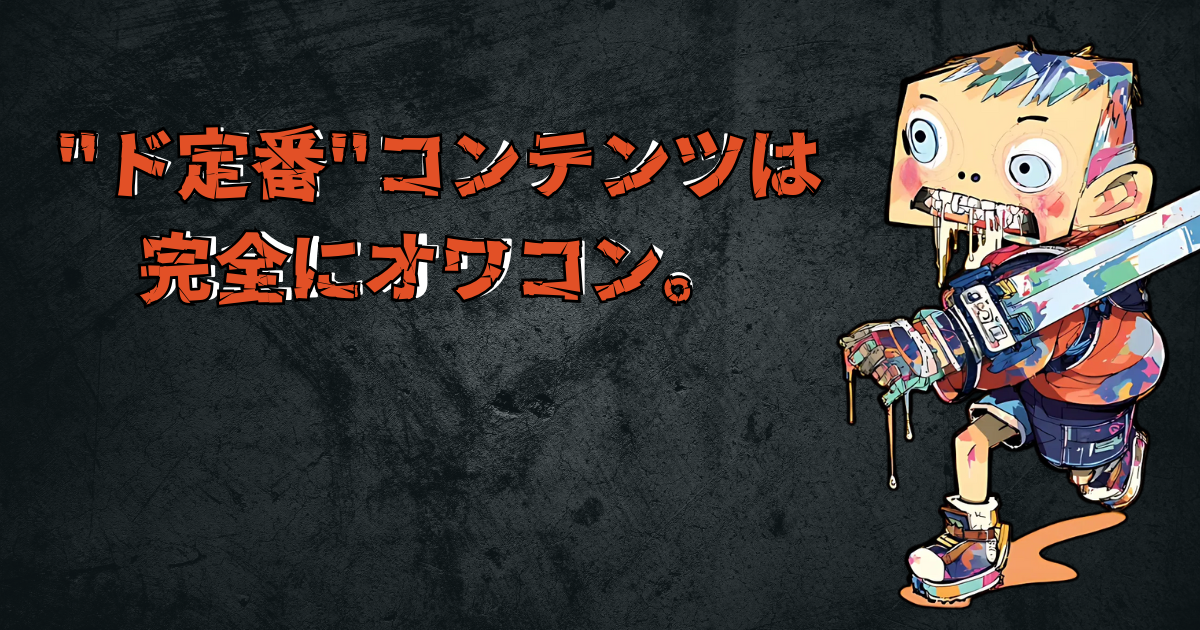 “ド定番”コンテンツは完全にオワコン。